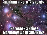 - Не пиши нічого їй! - Кому? - Не говори з нею! з Маріною!! що це значить?