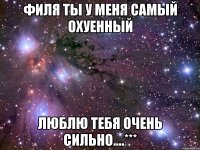 Филя ты у меня самый охуенный Люблю тебя очень сильно....***