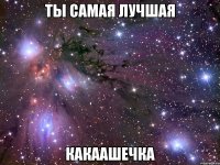 ТЫ САМАЯ ЛУЧШАЯ Какаашечка