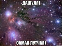 Дашуля! Самая лутчая)