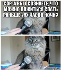 сэр, а вы осознаете, что можно ложиться спать раньше 2ух часов ночи? 