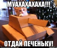 Муахахахаха!!! Отдай печеньку!