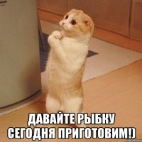  давайте рыбку сегодня приготовим!)