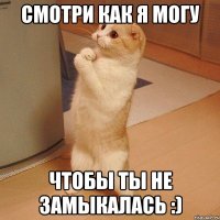 смотри как я могу чтобы ты не замыкалась :)