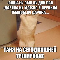 -Саша,ну Саш,ну дай пас -Дарина,ну можно я первым темпом,ну Дарина.... Таня на сегодняшней тренировке