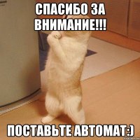 СПАСИБО ЗА ВНИМАНИЕ!!! Поставьте автомат:)