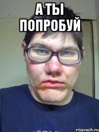 А ты попробуй 