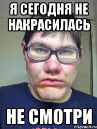 Я сегодня не накрасилась Не смотри