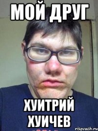 Мой друг Хуитрий хуичев