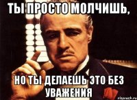 ты просто молчишь, но ты делаешь это без уважения