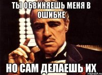 ты обвиняешь меня в ошибке но сам делаешь их