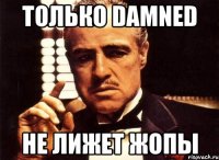 только damned не лижет жопы