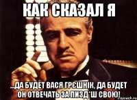 как сказал я ...да будет вася грєшнік, да будет он отвечать за пизд*ш свою!