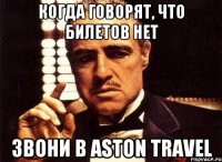 когда говорят, что билетов нет звони в aston travel