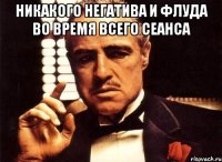 никакого негатива и флуда во время всего сеанса 