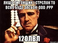 Якшо ти гонщик і стрєлок то всьо буде заєбок :DDD :PPP 120лвл