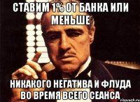 Ставим 1% от банка или меньше Никакого негатива и флуда во время всего сеанса