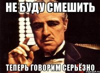 Не буду смешить теперь говорим серьёзно