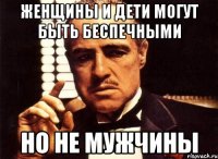 Женщины и дети могут быть беспечными но не мужчины