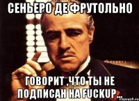 Сеньеро Де Фрутольно Говорит ,что ты не подписан на FuckUp...