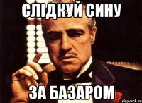 Слідкуй сину За базаром