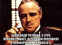  Александр Устинов, с утра просматривает, вечернюю переписку в конференции HardWeld'a.