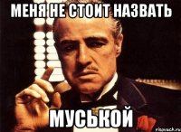 меня не стоит назвать МУСЬКОЙ