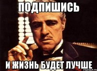 Подпишись и жизнь будет лучше