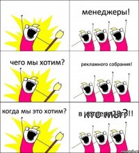 кто мы? менеджеры! чего мы хотим? рекламного собрания! когда мы это хотим? в четверг 28го!!