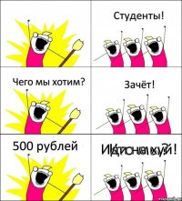 Кто мы? Студенты! Чего мы хотим? Зачёт! 500 рублей Иди на хуй!