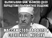 выписываю вам, убойную дозу парацетамола, приятное общение массаж стоп, рафаэло и спокойную музыку