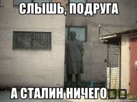 слышь, подруга а сталин ничего＾＾