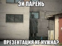 эй парень презентация не нужна?