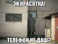 эй,красотка! телефон не даш?