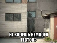  не хочешь немного тестов?