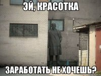 эй, красотка заработать не хочешь?