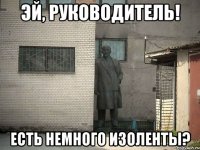 Эй, руководитель! Есть немного изоленты?