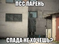 псс парень Спада не хочешь?