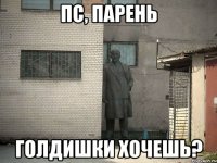 ПС, парень голдишки хочешь?