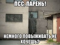 ПСС, ПАРЕНЬ! НЕМНОГО ПОВЫЖИВАТЬ НЕ ХОЧЕШЬ?