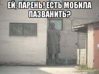 ей, парень! есть мобила пазванить? 