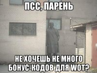 псс, парень не хочешь не много бонус-кодов для wot?