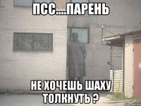 псс....парень не хочешь шаху толкнуть ?