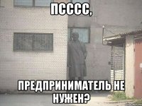 ПСССС, ПРЕДПРИНИМАТЕЛЬ НЕ НУЖЕН?