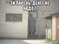 Эй парень, денег не надо? 