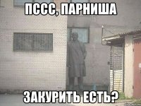 Пссс, парниша закурить есть?