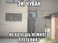 Эй, чувак Не хочешь немного плетения?