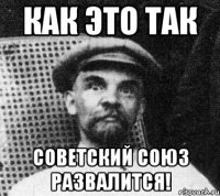 как это так советский союз развалится!