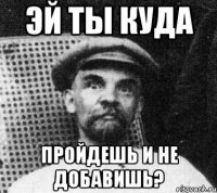 эй ты куда пройдешь и не добавишь?