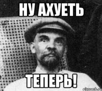 ну ахуеть теперь!